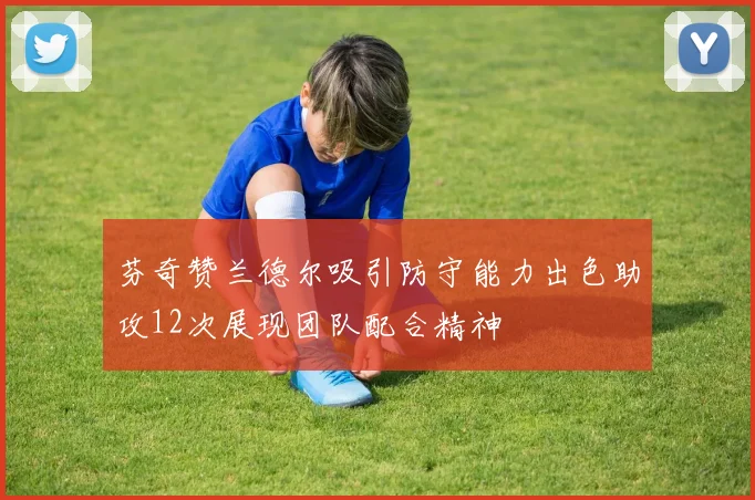 芬奇赞兰德尔吸引防守能力出色助攻12次展现团队配合精神