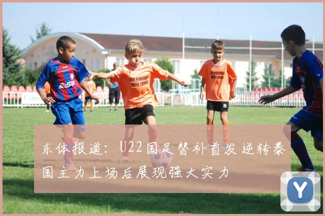东体报道：U22国足替补首发逆转泰国主力上场后展现强大实力