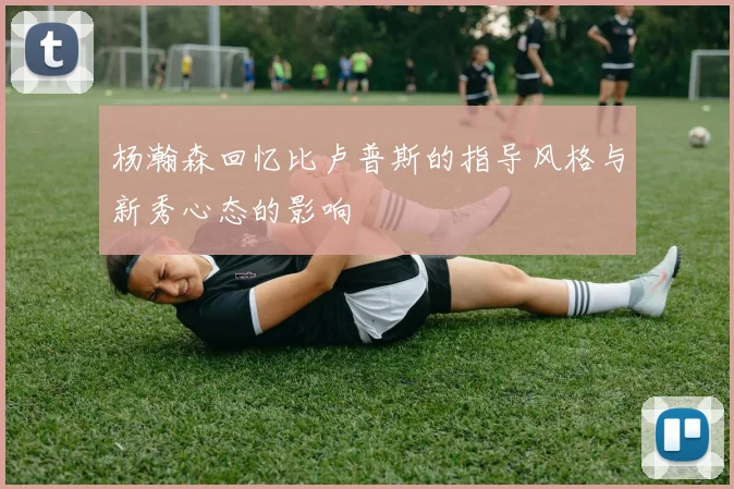 杨瀚森回忆比卢普斯的指导风格与新秀心态的影响