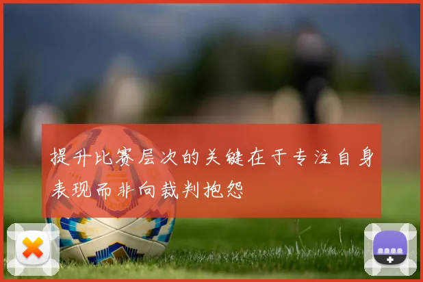提升比赛层次的关键在于专注自身表现而非向裁判抱怨