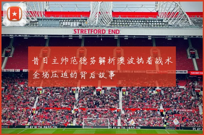 昔日主帅范德芬解析澳波执着战术全场压迫的背后故事