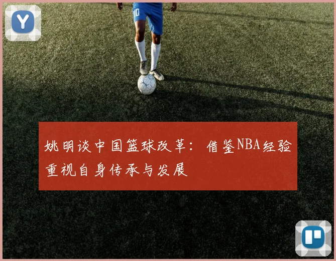 姚明谈中国篮球改革：借鉴NBA经验重视自身传承与发展