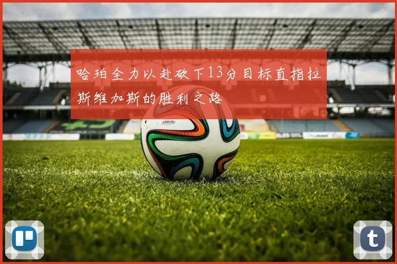 哈珀全力以赴砍下13分目标直指拉斯维加斯的胜利之路
