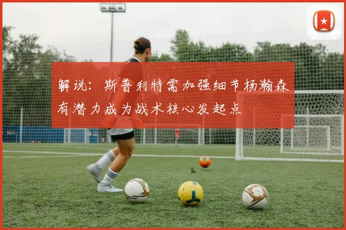 解说：斯普利特需加强细节杨瀚森有潜力成为战术核心发起点