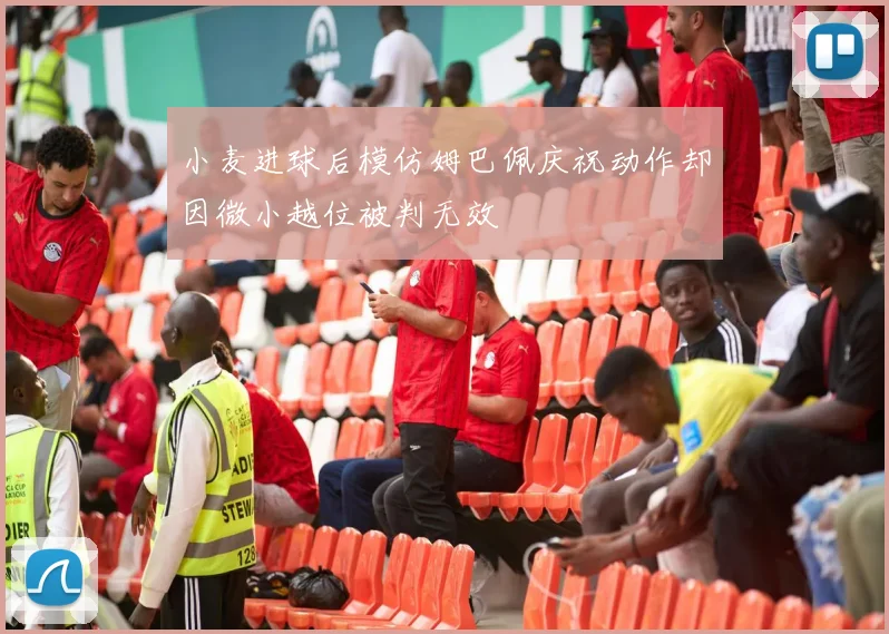 小麦进球后模仿姆巴佩庆祝动作却因微小越位被判无效